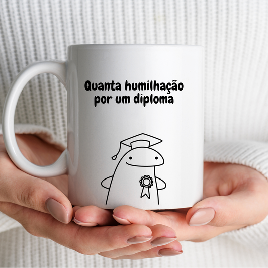 Caneca - Quanta humilhação por um Diploma